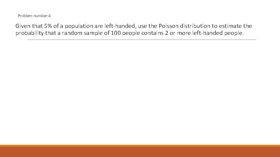 Problem number: 4 Given that 5% of a population are left-handed, use the Poisson