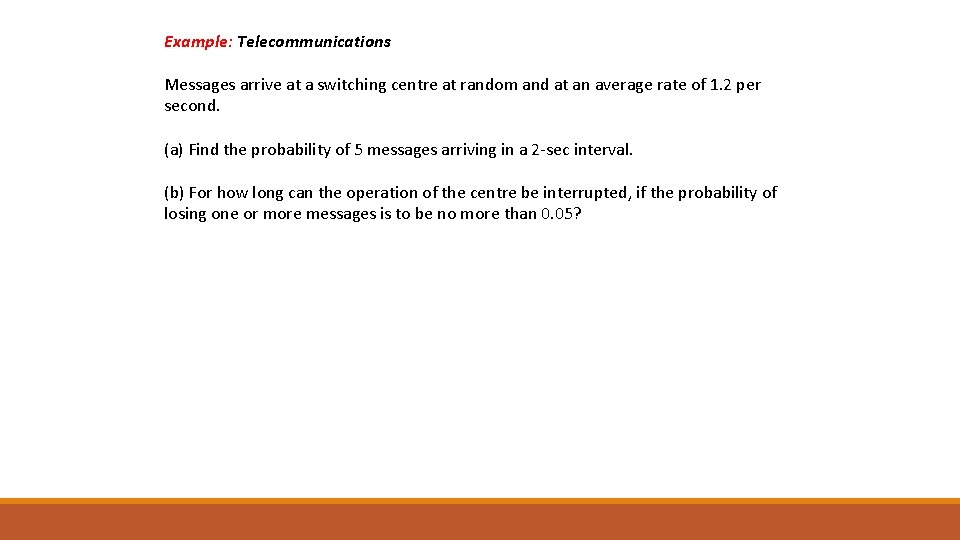 Example: Telecommunications Messages arrive at a switching centre at random and at an average