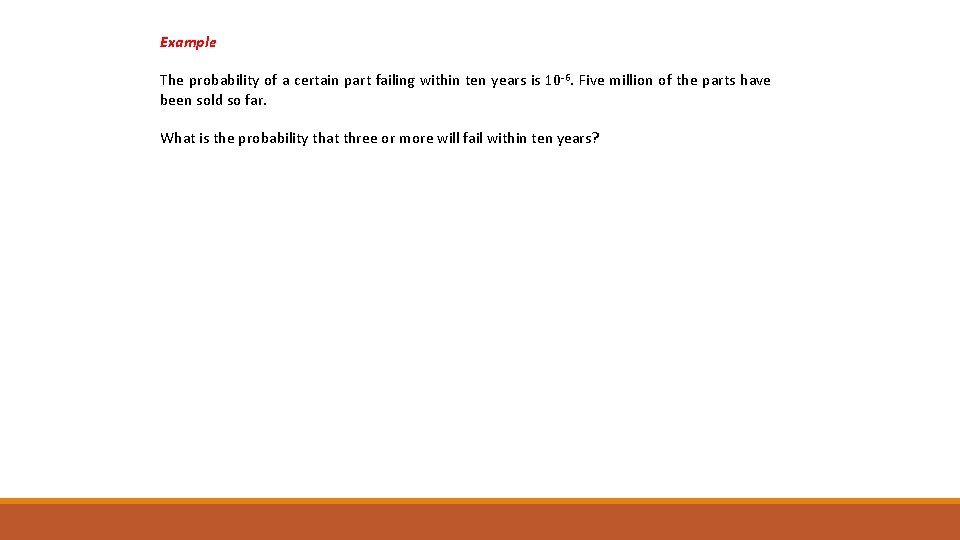 Example The probability of a certain part failing within ten years is 10 -6.