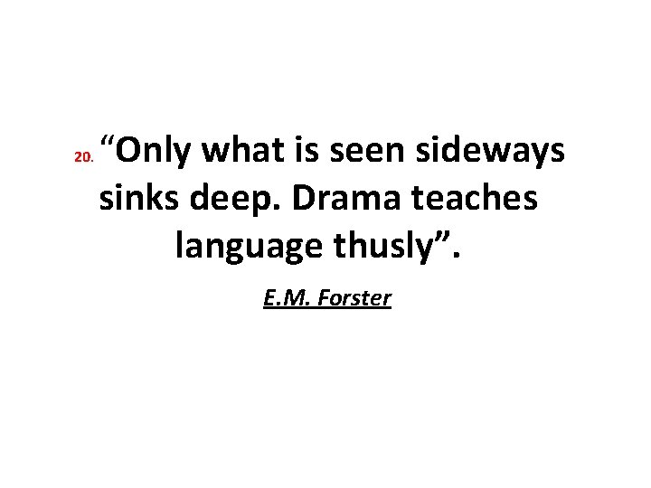 “Only what is seen sideways sinks deep. Drama teaches language thusly”. E. M. Forster