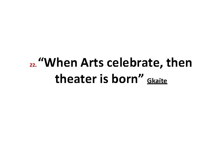 22. “When Arts celebrate, then theater is born” Gkaite 