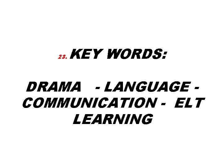 23. KEY WORDS: DRAMA - LANGUAGE COMMUNICATION - ELT LEARNING 