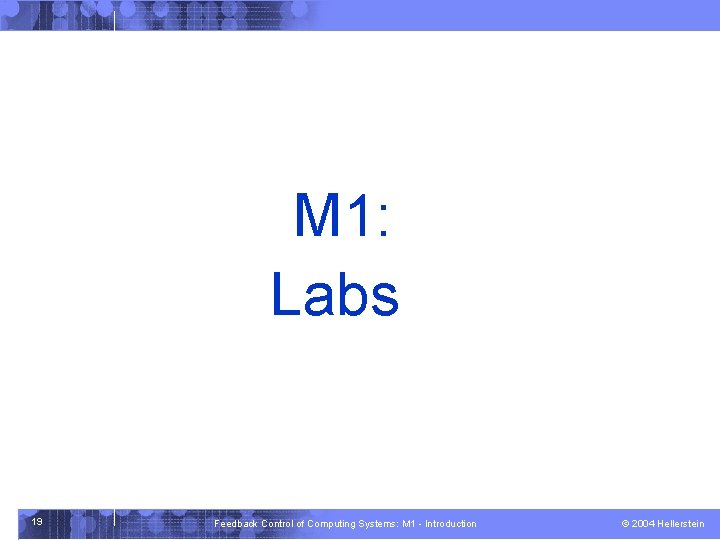 M 1: Labs 19 Feedback Control of Computing Systems: M 1 - Introduction ©