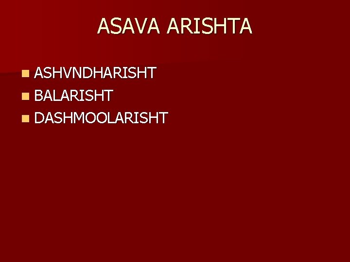 ASAVA ARISHTA n ASHVNDHARISHT n BALARISHT n DASHMOOLARISHT 