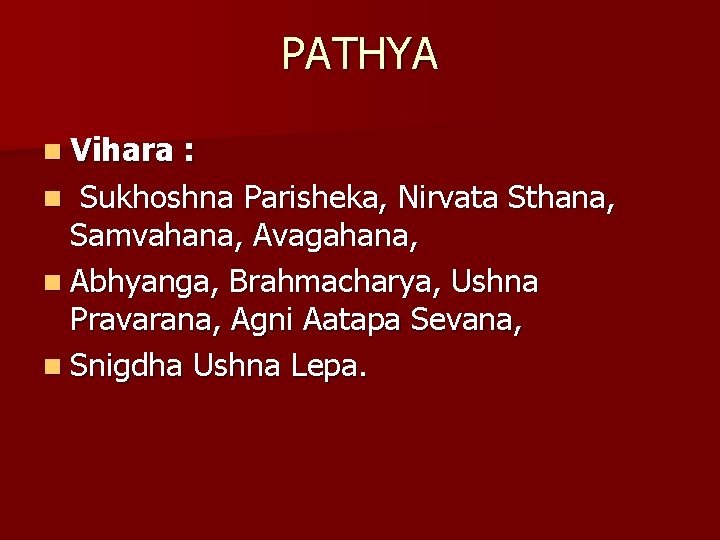 PATHYA n Vihara : n Sukhoshna Parisheka, Nirvata Sthana, Samvahana, Avagahana, n Abhyanga, Brahmacharya,