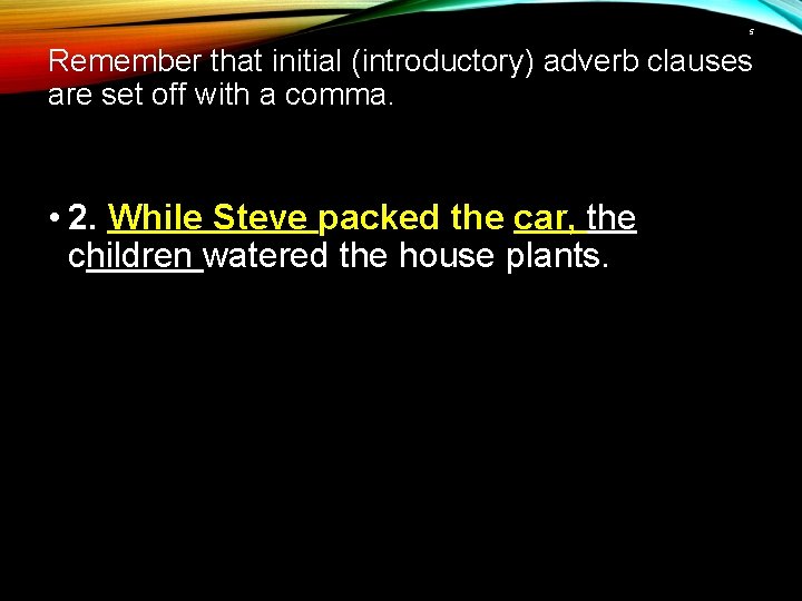 5 Remember that initial (introductory) adverb clauses are set off with a comma. •