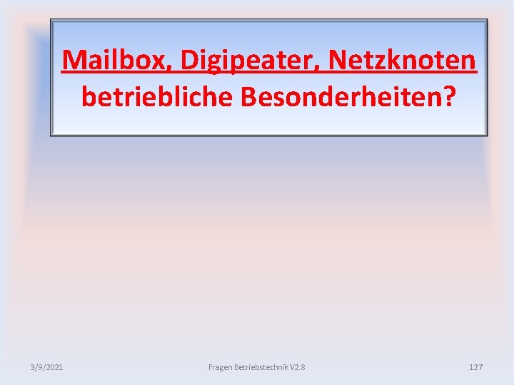 Mailbox, Digipeater, Netzknoten betriebliche Besonderheiten? 3/9/2021 Fragen Betriebstechnik V 2. 8 127 