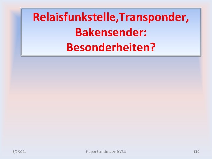 Relaisfunkstelle, Transponder, Bakensender: Besonderheiten? 3/9/2021 Fragen Betriebstechnik V 2. 8 139 