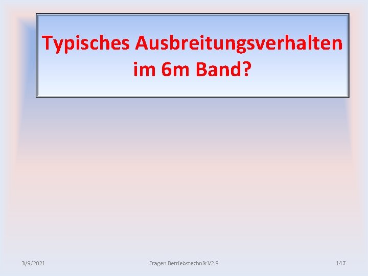 Typisches Ausbreitungsverhalten im 6 m Band? 3/9/2021 Fragen Betriebstechnik V 2. 8 147 