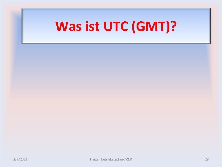 Was ist UTC (GMT)? 3/9/2021 Fragen Betriebstechnik V 2. 8 29 