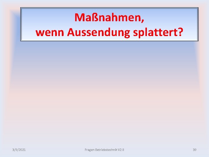 Maßnahmen, wenn Aussendung splattert? 3/9/2021 Fragen Betriebstechnik V 2. 8 39 