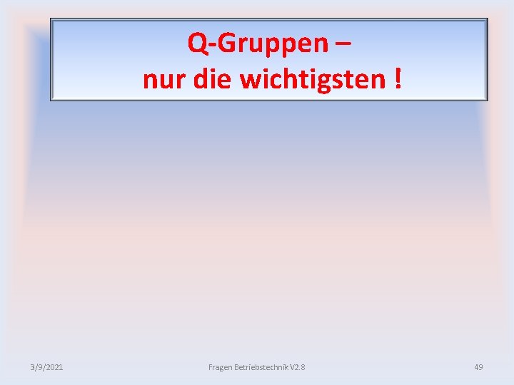 Q Gruppen – nur die wichtigsten ! 3/9/2021 Fragen Betriebstechnik V 2. 8 49