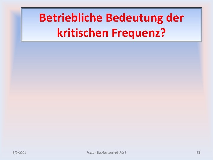 Betriebliche Bedeutung der kritischen Frequenz? 3/9/2021 Fragen Betriebstechnik V 2. 8 63 