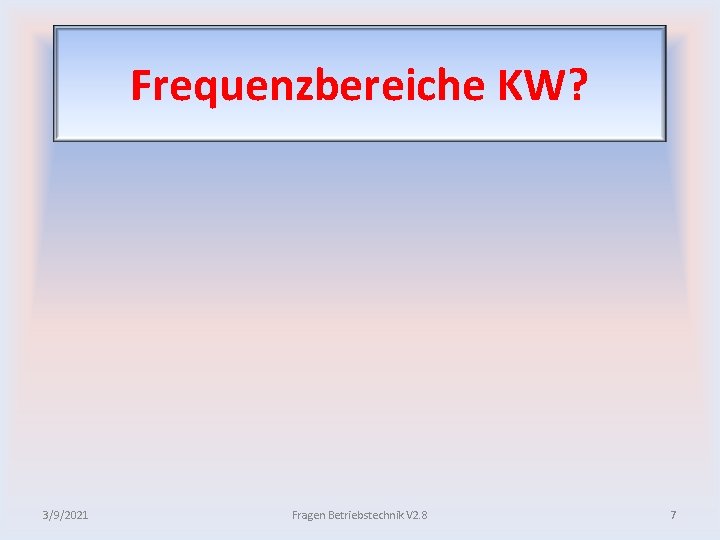 Frequenzbereiche KW? 3/9/2021 Fragen Betriebstechnik V 2. 8 7 