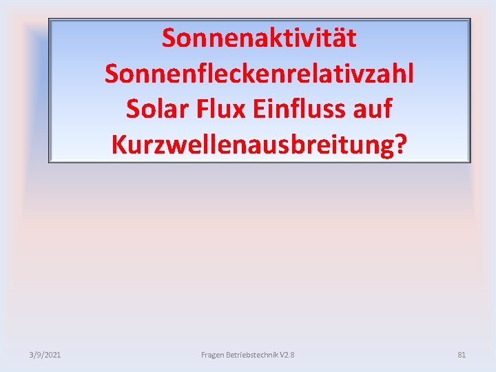 Sonnenaktivität Sonnenfleckenrelativzahl Solar Flux Einfluss auf Kurzwellenausbreitung? 3/9/2021 Fragen Betriebstechnik V 2. 8 81