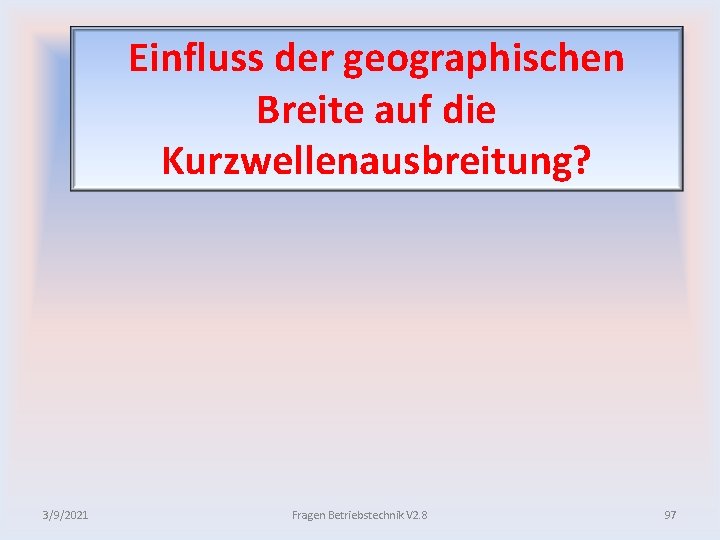 Einfluss der geographischen Breite auf die Kurzwellenausbreitung? 3/9/2021 Fragen Betriebstechnik V 2. 8 97