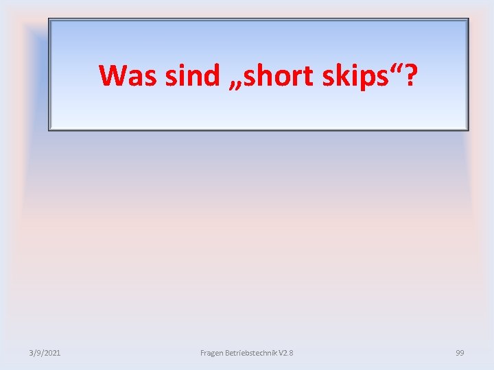 Was sind „short skips“? 3/9/2021 Fragen Betriebstechnik V 2. 8 99 