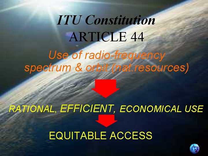 ITU Constitution ARTICLE 44 Use of radio-frequency spectrum & orbit (nat. resources) RATIONAL, EFFICIENT,