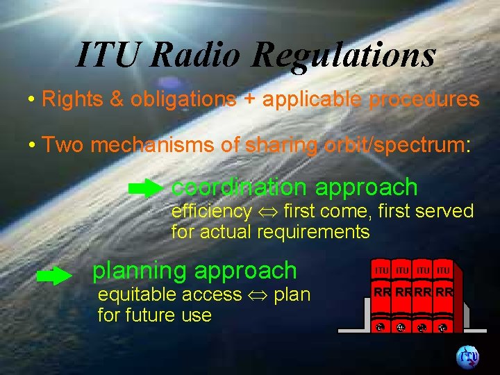 ITU Radio Regulations • Rights & obligations + applicable procedures • Two mechanisms of