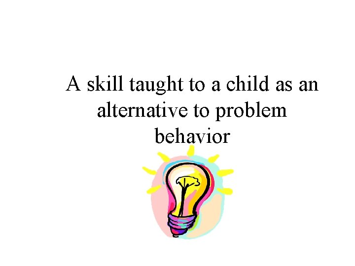 A skill taught to a child as an alternative to problem behavior 