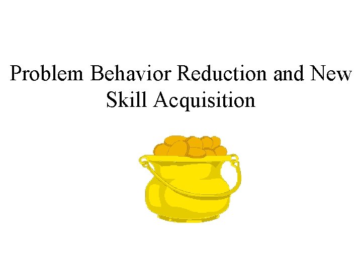 Problem Behavior Reduction and New Skill Acquisition 