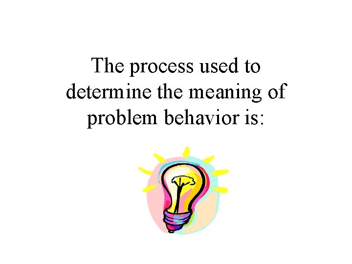 The process used to determine the meaning of problem behavior is: 