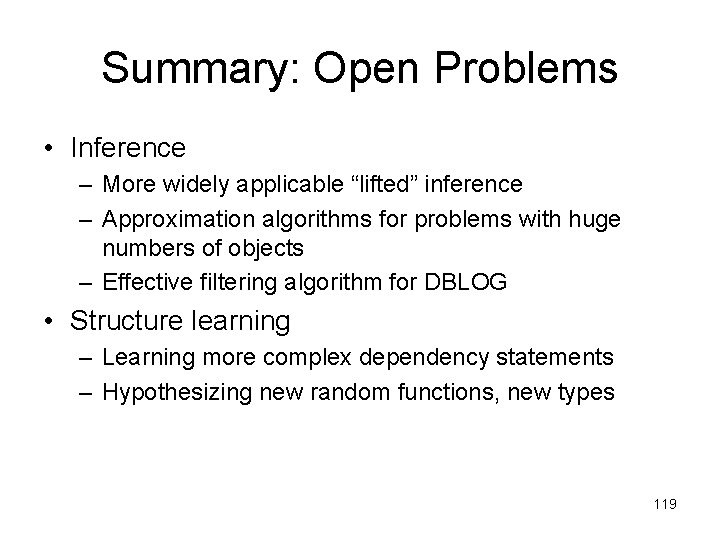 Summary: Open Problems • Inference – More widely applicable “lifted” inference – Approximation algorithms