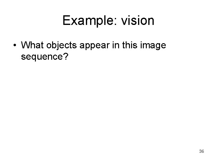 Example: vision • What objects appear in this image sequence? 36 