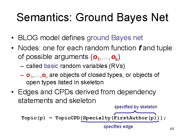 Semantics: Ground Bayes Net • BLOG model defines ground Bayes net • Nodes: one