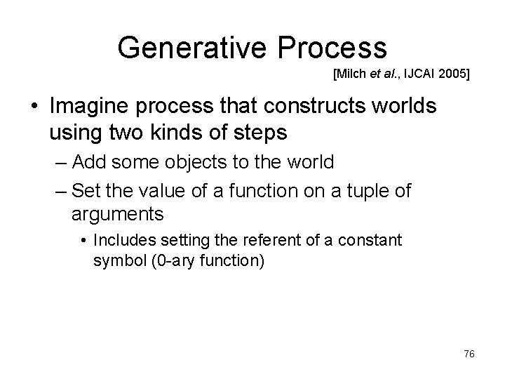 Generative Process [Milch et al. , IJCAI 2005] • Imagine process that constructs worlds