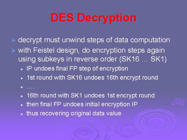 DES Decryption decrypt must unwind steps of data computation Ø with Feistel design, do DES Decryption decrypt must unwind steps of data computation Ø with Feistel design, do