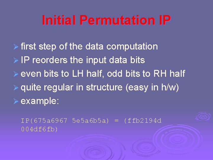 Initial Permutation IP Ø first step of the data computation Ø IP reorders the