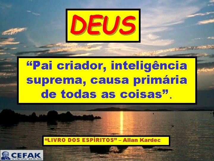 DEUS “Pai criador, inteligência suprema, causa primária de todas as coisas”. “LIVRO DOS ESPÍRITOS”