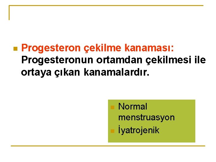 n Progesteron çekilme kanaması: Progesteronun ortamdan çekilmesi ile ortaya çıkan kanamalardır. n n Normal