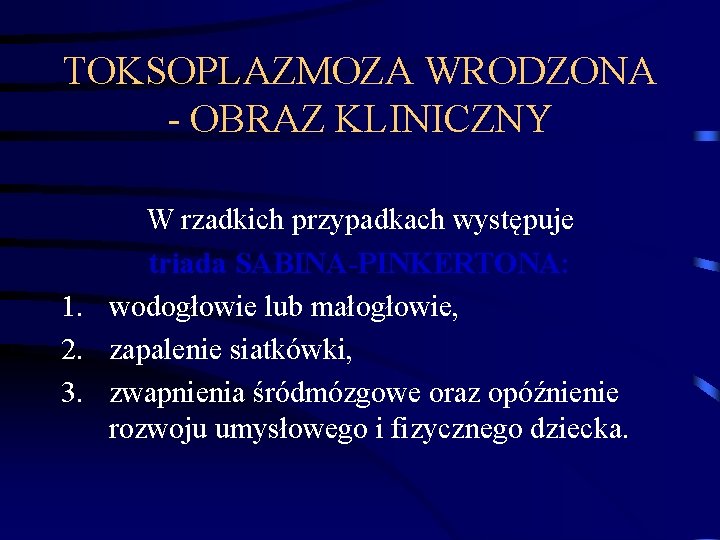 TOKSOPLAZMOZA WRODZONA - OBRAZ KLINICZNY W rzadkich przypadkach występuje triada SABINA-PINKERTONA: 1. wodogłowie lub