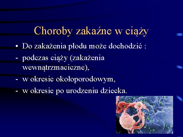 Choroby zakaźne w ciąży • Do zakażenia płodu może dochodzić : - podczas ciąży