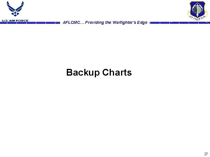 AFLCMC… Providing the Warfighter’s Edge Backup Charts 27 