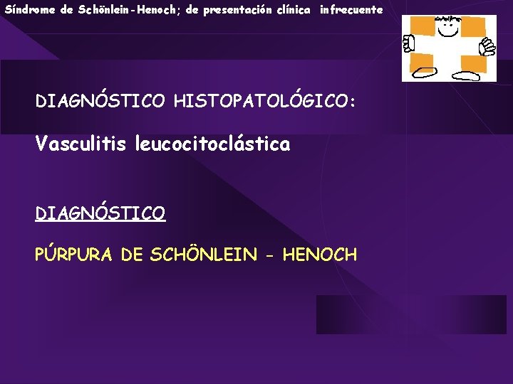 Síndrome de Schönlein-Henoch; de presentación clínica infrecuente DIAGNÓSTICO HISTOPATOLÓGICO: Vasculitis leucocitoclástica DIAGNÓSTICO PÚRPURA DE