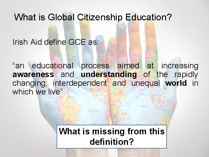 What is Global Citizenship Education? Irish Aid define GCE as: “an educational process aimed