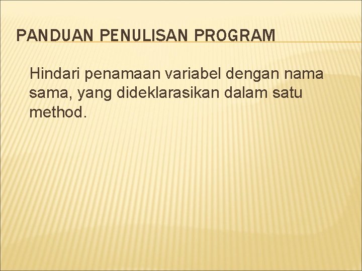 PANDUAN PENULISAN PROGRAM Hindari penamaan variabel dengan nama sama, yang dideklarasikan dalam satu method.