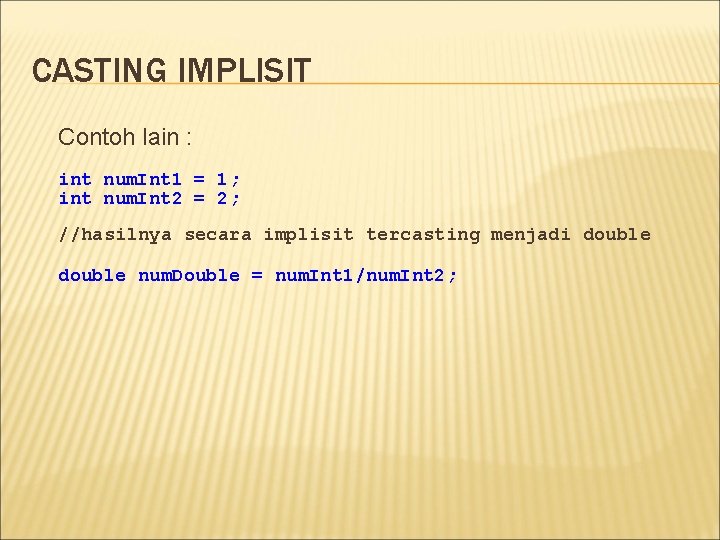 CASTING IMPLISIT Contoh lain : int num. Int 1 = 1; int num. Int