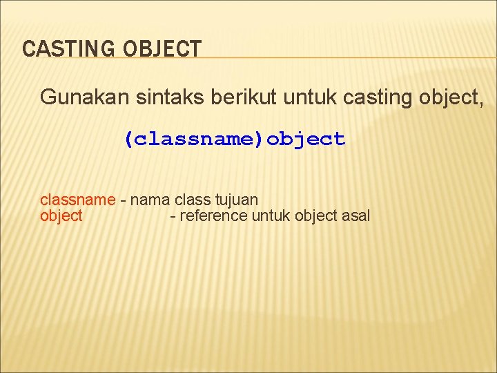 CASTING OBJECT Gunakan sintaks berikut untuk casting object, (classname)object classname - nama class tujuan