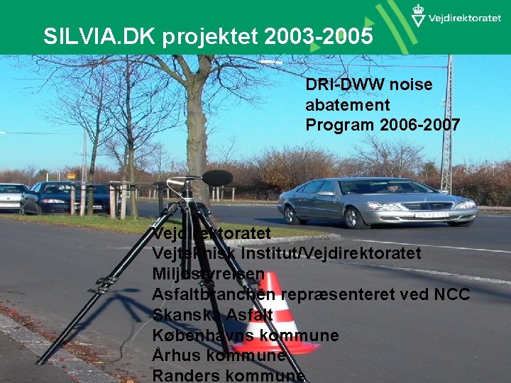 SILVIA. DK projektet 2003 -2005 DRI-DWW noise abatement Program 2006 -2007 Vejdirektoratet Vejteknisk Institut/Vejdirektoratet