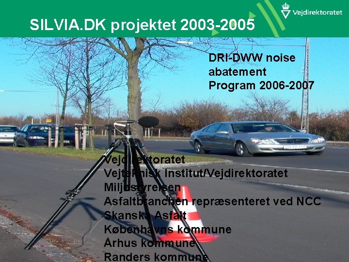 SILVIA. DK projektet 2003 -2005 DRI-DWW noise abatement Program 2006 -2007 Vejdirektoratet Vejteknisk Institut/Vejdirektoratet SILVIA. DK projektet 2003 -2005 DRI-DWW noise abatement Program 2006 -2007 Vejdirektoratet Vejteknisk Institut/Vejdirektoratet