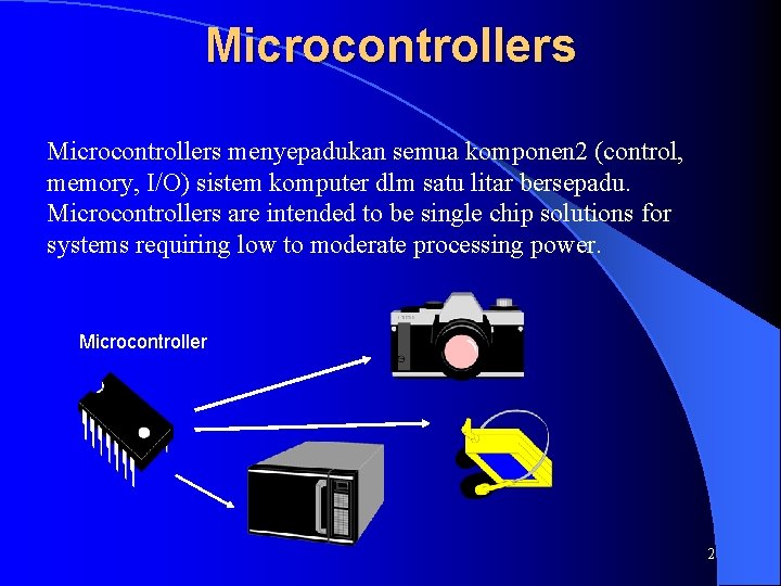 Microcontrollers menyepadukan semua komponen 2 (control, memory, I/O) sistem komputer dlm satu litar bersepadu.