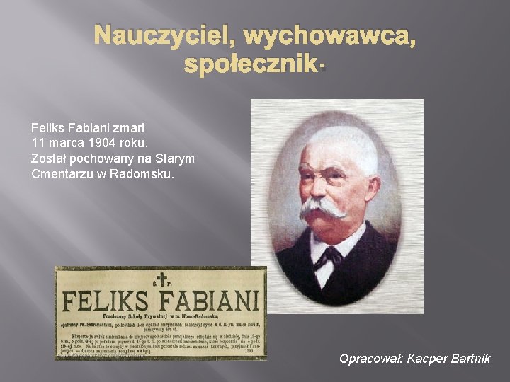 Nauczyciel, wychowawca, społecznik. Feliks Fabiani zmarł 11 marca 1904 roku. Został pochowany na Starym