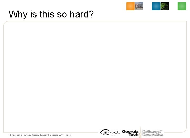 Why is this so hard? Evaluation in the field, Gregory D. Abowd, Ubicomp 2011