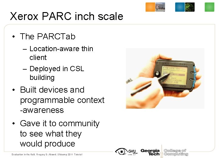 Xerox PARC inch scale • The PARCTab – Location-aware thin client – Deployed in