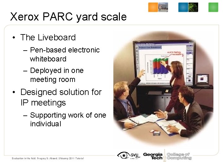 Xerox PARC yard scale • The Liveboard – Pen-based electronic whiteboard – Deployed in