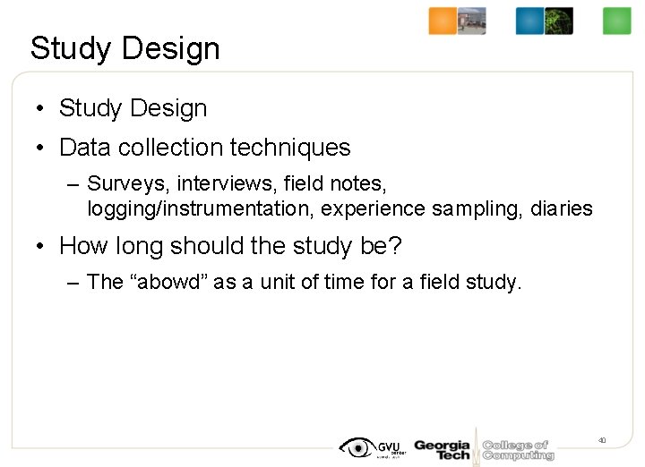 Study Design • Data collection techniques – Surveys, interviews, field notes, logging/instrumentation, experience sampling,